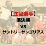 クボタスピアーズ注目選手 vsサントリー / ラグビーTL20-21 PO準決勝